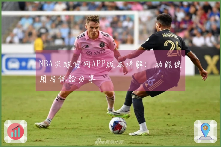 NBA买球官网APP版本详解：功能使用与体验分享