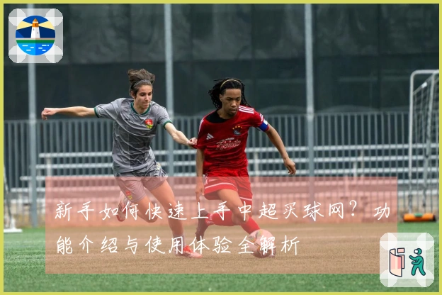 新手如何快速上手中超买球网？功能介绍与使用体验全解析