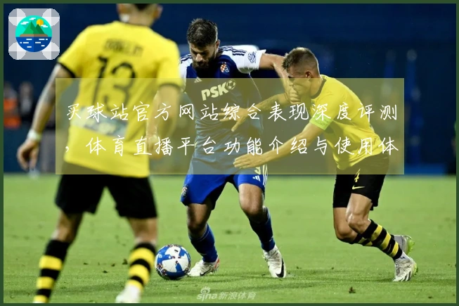 买球站官方网站综合表现深度评测，体育直播平台功能介绍与使用体验详述