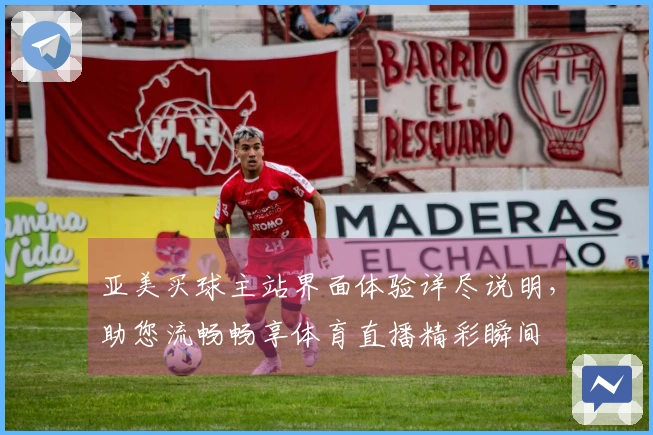 亚美买球主站界面体验详尽说明，助您流畅畅享体育直播精彩瞬间