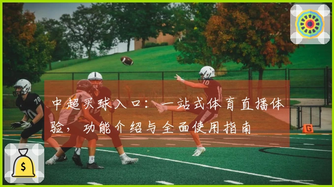 中超买球入口：一站式体育直播体验，功能介绍与全面使用指南