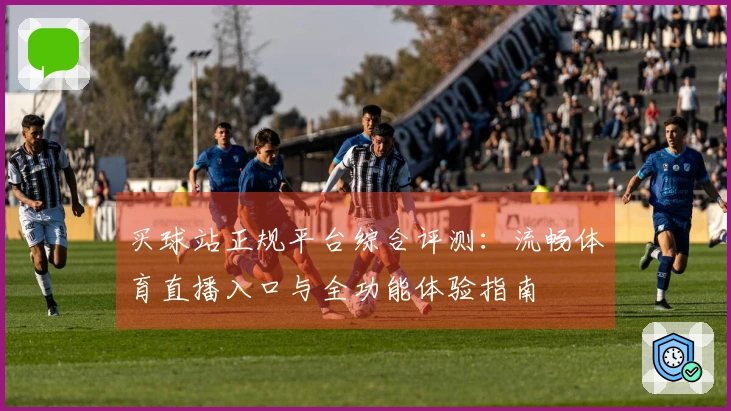 买球站正规平台综合评测：流畅体育直播入口与全功能体验指南