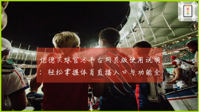 亿德买球官方平台网页版使用说明：轻松掌握体育直播入口与功能全指南