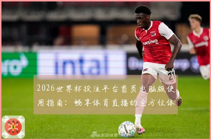 2026世界杯投注平台首页电脑版使用指南：畅享体育直播的全方位体验