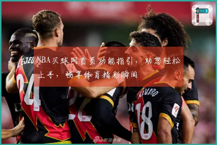 NBA买球网首页功能指引，助您轻松上手，畅享体育精彩瞬间