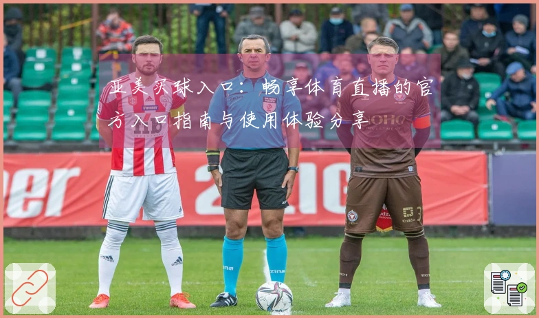 亚美买球入口：畅享体育直播的官方入口指南与使用体验分享