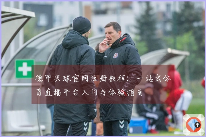 德甲买球官网注册教程：一站式体育直播平台入门与体验指南