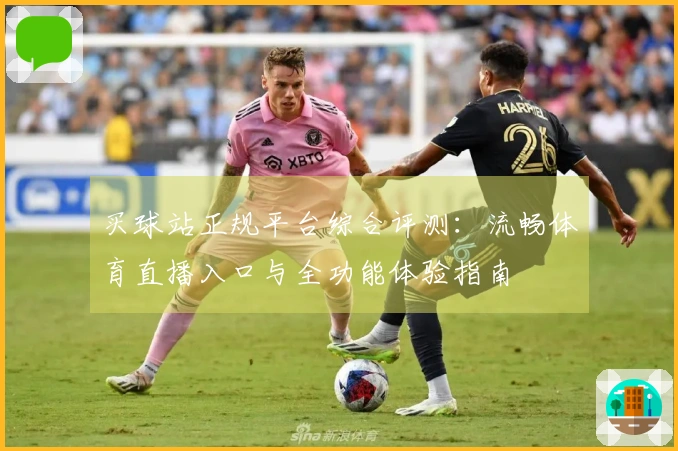 买球站正规平台综合评测：流畅体育直播入口与全功能体验指南