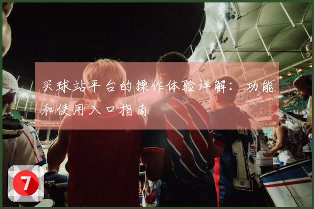 买球站平台的操作体验详解：功能和使用入口指南