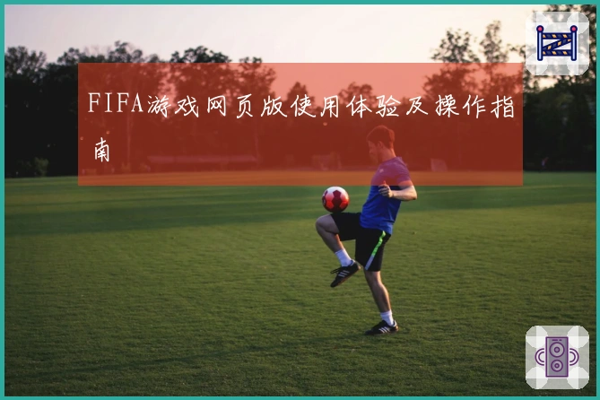 FIFA游戏网页版使用体验及操作指南