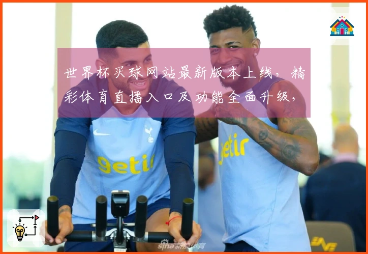 世界杯买球网站最新版本上线，精彩体育直播入口及功能全面升级，助您畅享观赛体验