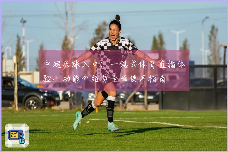 中超买球入口：一站式体育直播体验，功能介绍与全面使用指南
