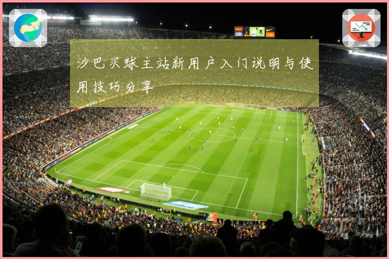 沙巴买球主站新用户入门说明与使用技巧分享