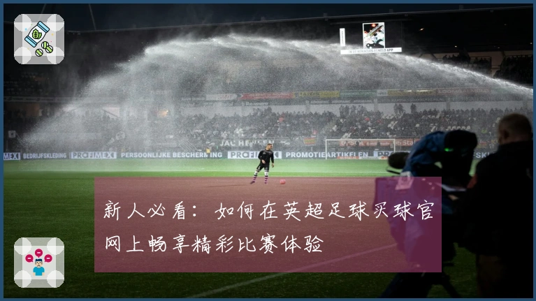 新人必看：如何在英超足球买球官网上畅享精彩比赛体验