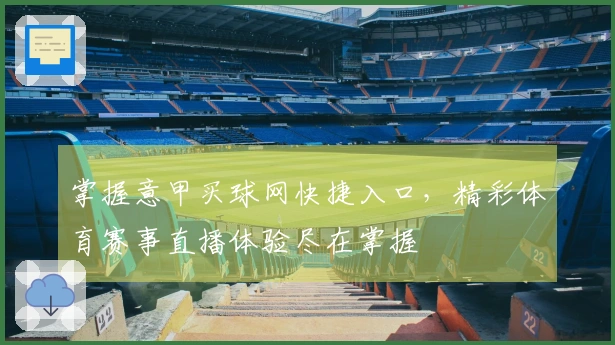 掌握意甲买球网快捷入口，精彩体育赛事直播体验尽在掌握