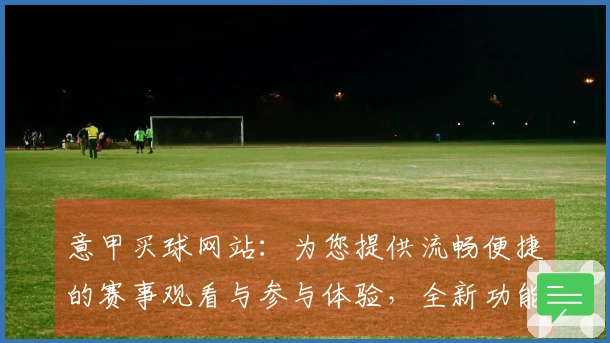 意甲买球网站：为您提供流畅便捷的赛事观看与参与体验，全新功能引领体育乐趣。