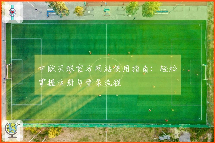 中欧买球官方网站使用指南：轻松掌握注册与登录流程