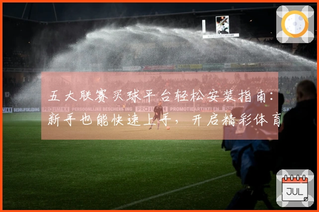 五大联赛买球平台轻松安装指南:新手也能快速上手,开启精彩体育观赛之旅