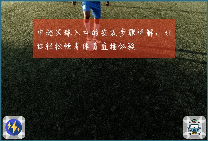 中超买球入口的安装步骤详解，让你轻松畅享体育直播体验