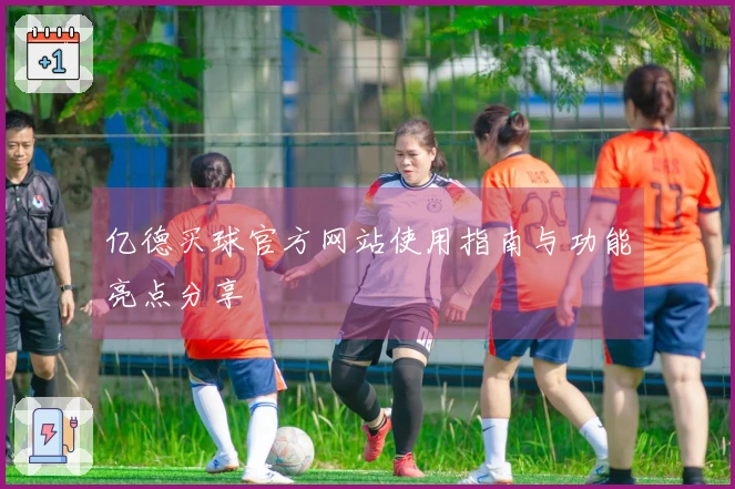 亿德买球官方网站使用指南与功能亮点分享