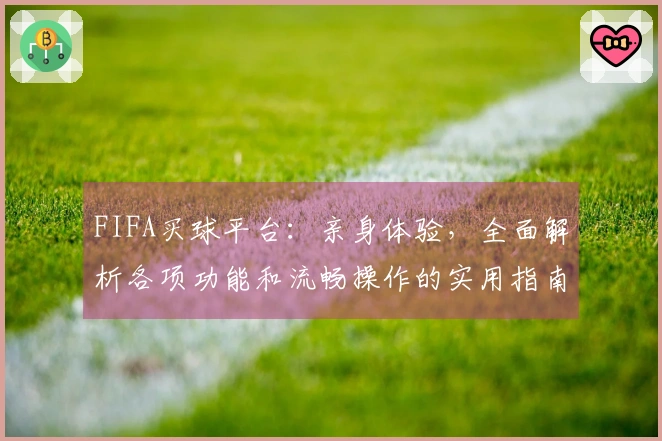 FIFA买球平台：亲身体验，全面解析各项功能和流畅操作的实用指南