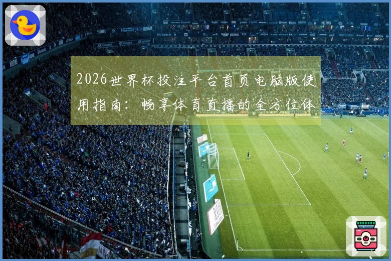2026世界杯投注平台首页电脑版使用指南:畅享体育直播的全方位体验