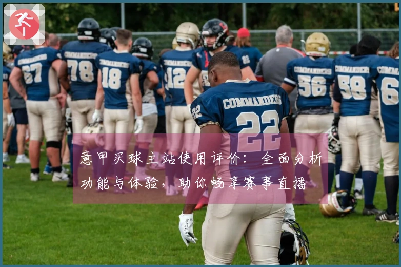 意甲买球主站使用评价：全面分析功能与体验，助你畅享赛事直播