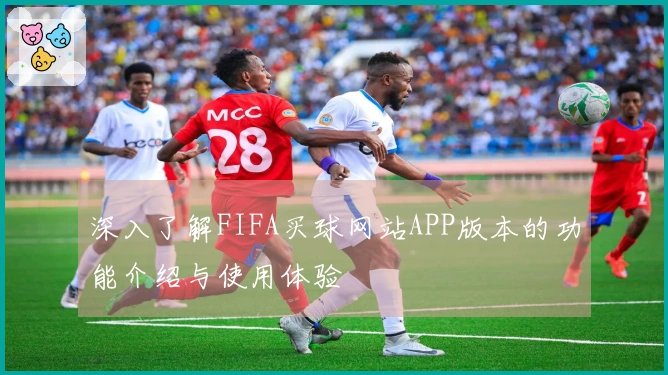 深入了解FIFA买球网站APP版本的功能介绍与使用体验